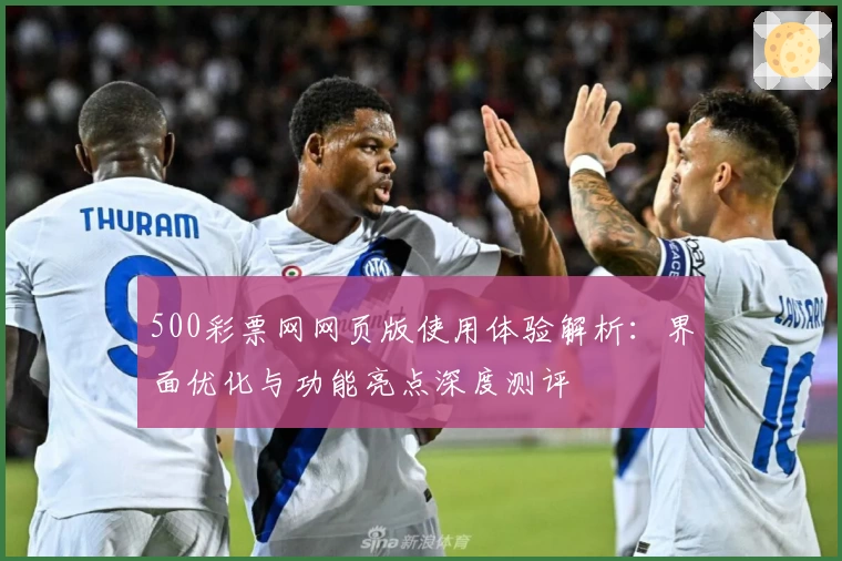 500彩票网网页版使用体验解析：界面优化与功能亮点深度测评