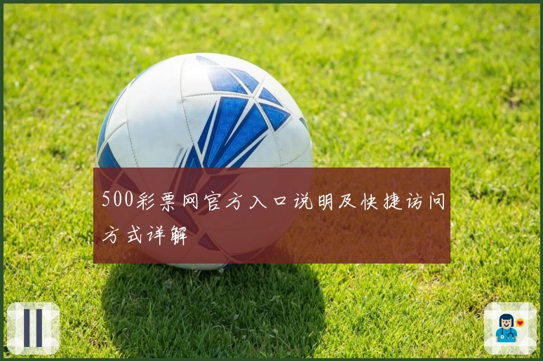 500彩票网官方入口说明及快捷访问方式详解