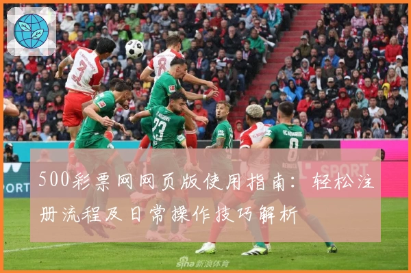 500彩票网网页版使用指南：轻松注册流程及日常操作技巧解析