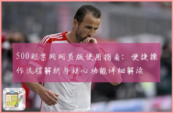 500彩票网网页版使用指南：便捷操作流程解析与核心功能详细解读