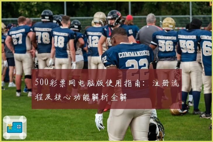 500彩票网电脑版使用指南：注册流程及核心功能解析全解