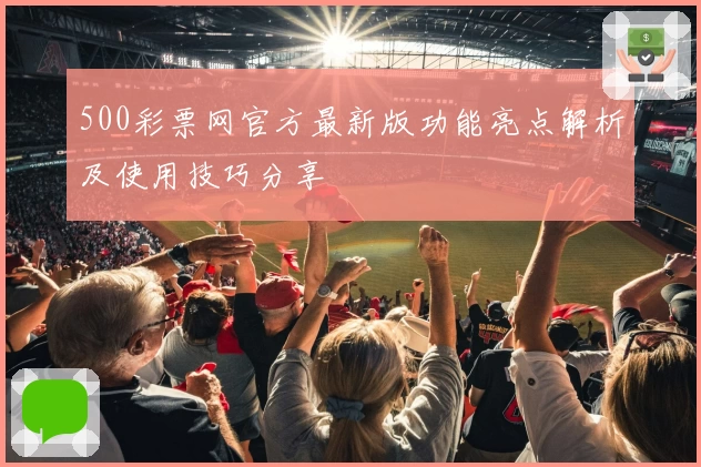 500彩票网官方最新版功能亮点解析及使用技巧分享