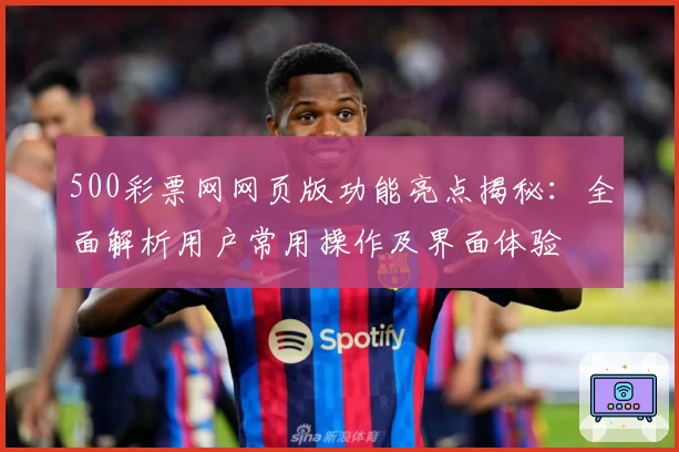 500彩票网网页版功能亮点揭秘：全面解析用户常用操作及界面体验