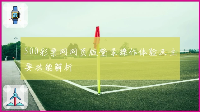 500彩票网网页版登录操作体验及主要功能解析