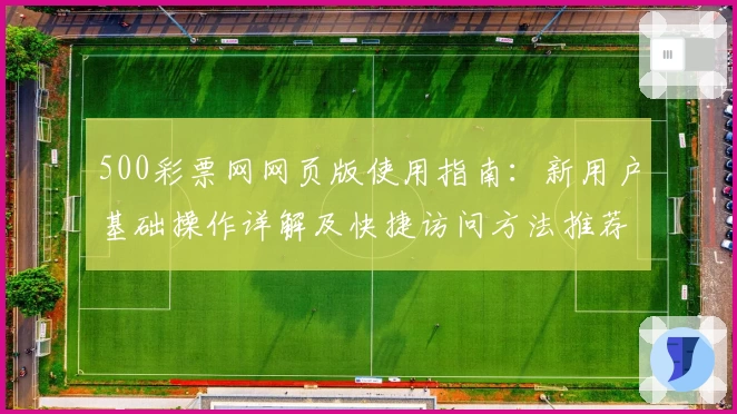 500彩票网网页版使用指南：新用户基础操作详解及快捷访问方法推荐