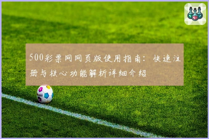 500彩票网网页版使用指南：快速注册与核心功能解析详细介绍