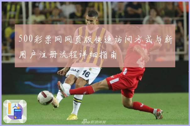 500彩票网网页版快速访问方式与新用户注册流程详细指南