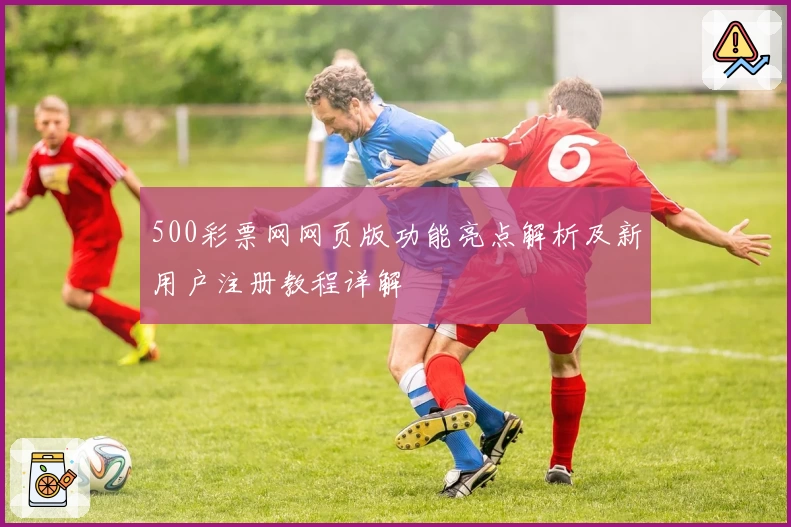 500彩票网网页版功能亮点解析及新用户注册教程详解