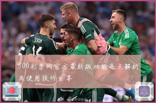 500彩票网官方最新版功能亮点解析及使用技巧分享