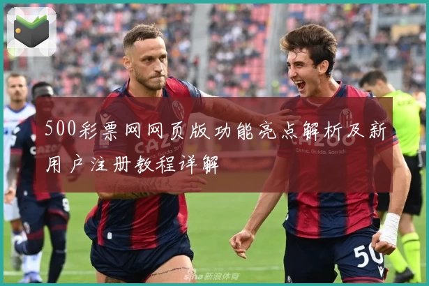 500彩票网网页版功能亮点解析及新用户注册教程详解