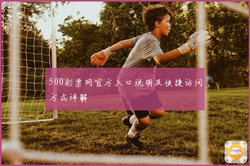 500彩票网官方入口说明及快捷访问方式详解