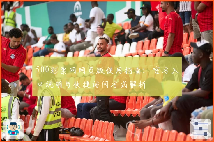 500彩票网网页版使用指南：官方入口说明与快捷访问方式解析