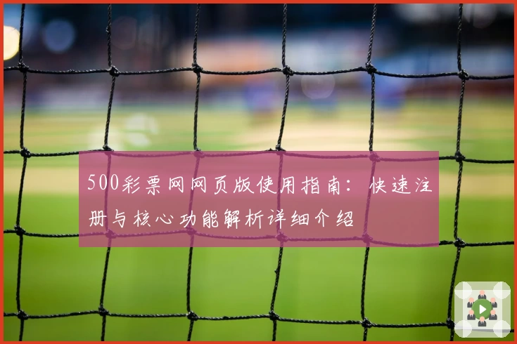 500彩票网网页版使用指南：快速注册与核心功能解析详细介绍